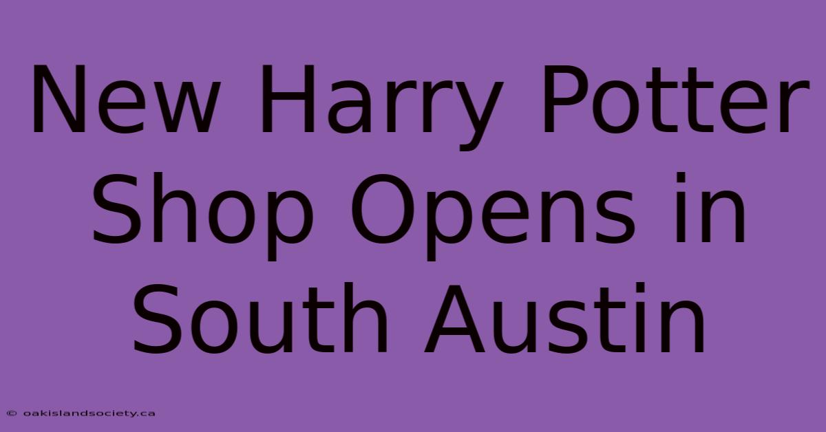 New Harry Potter Shop Opens In South Austin