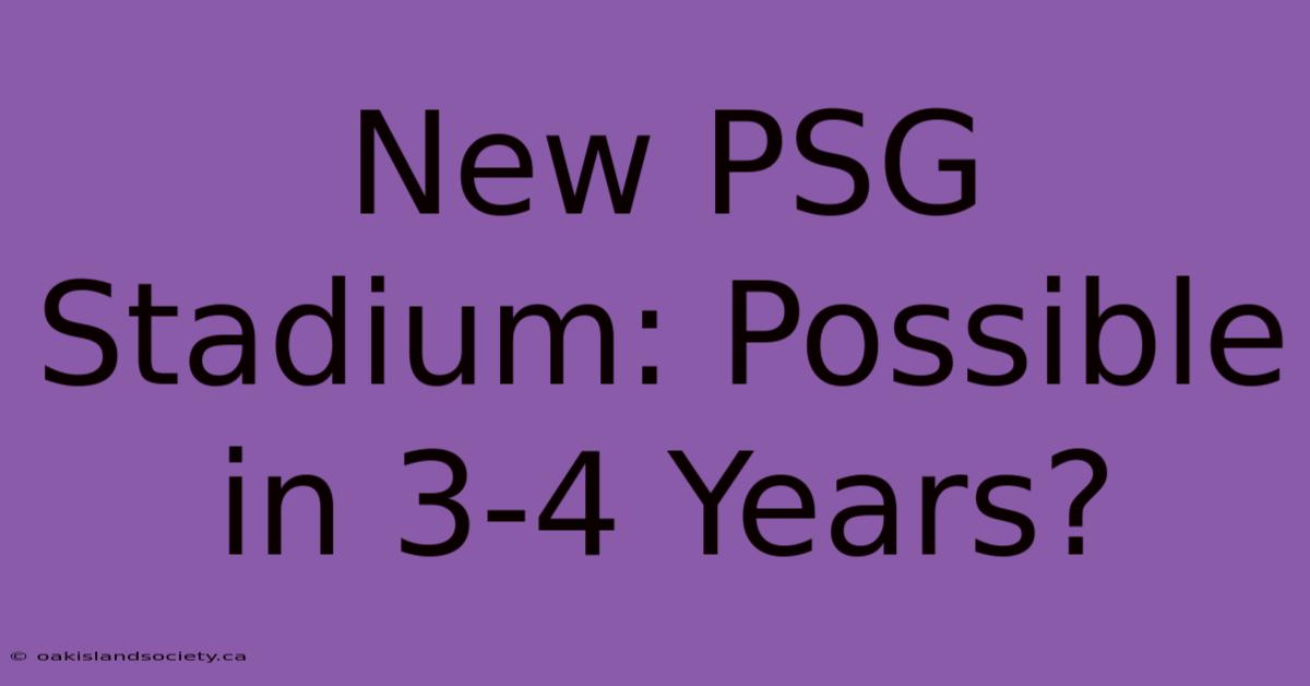 New PSG Stadium: Possible In 3-4 Years?