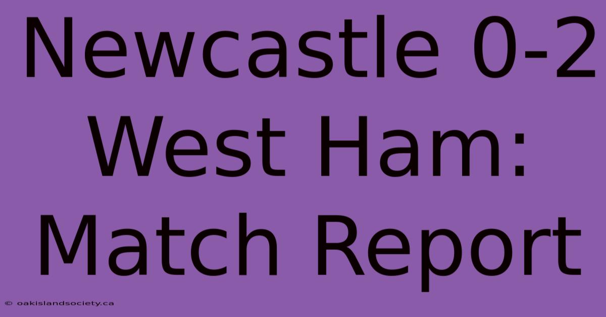 Newcastle 0-2 West Ham: Match Report