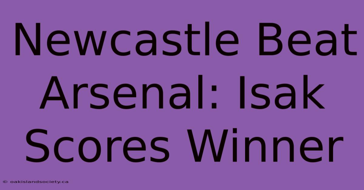 Newcastle Beat Arsenal: Isak Scores Winner