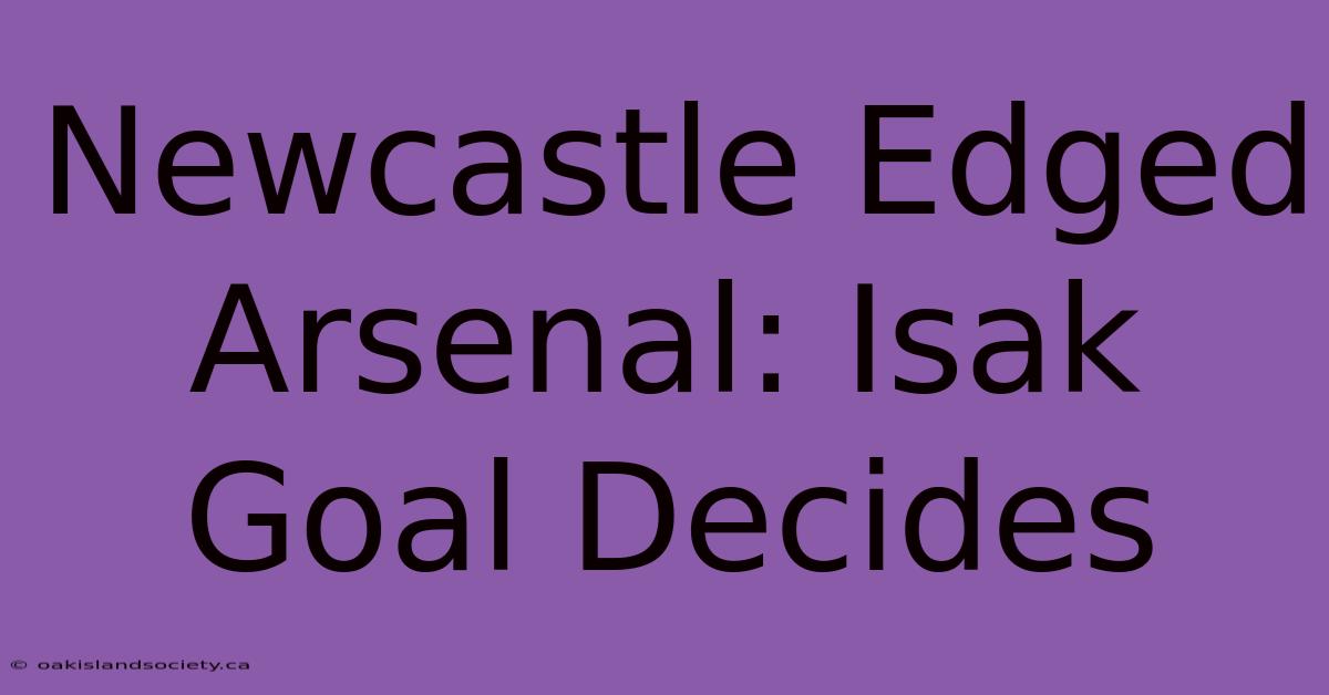 Newcastle Edged Arsenal: Isak Goal Decides