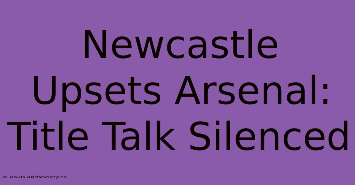 Newcastle Upsets Arsenal: Title Talk Silenced