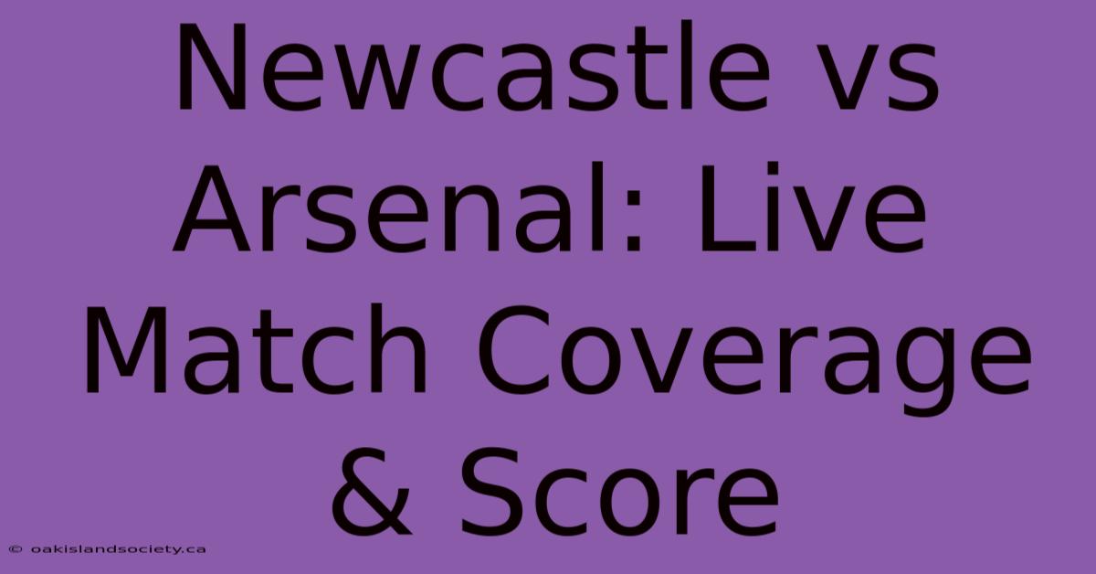 Newcastle Vs Arsenal: Live Match Coverage & Score