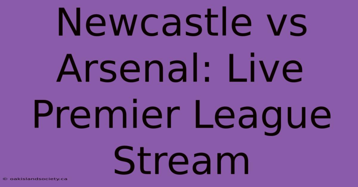 Newcastle Vs Arsenal: Live Premier League Stream