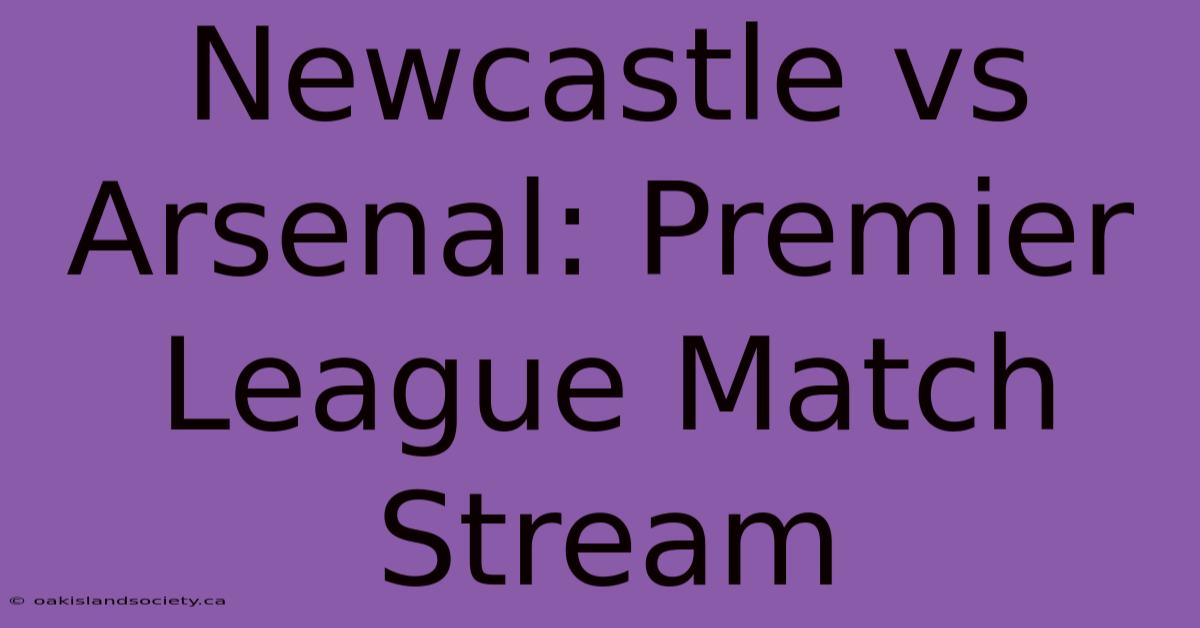 Newcastle Vs Arsenal: Premier League Match Stream