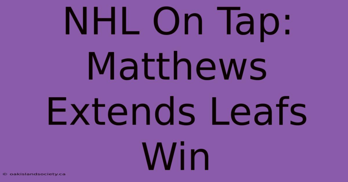 NHL On Tap: Matthews Extends Leafs Win