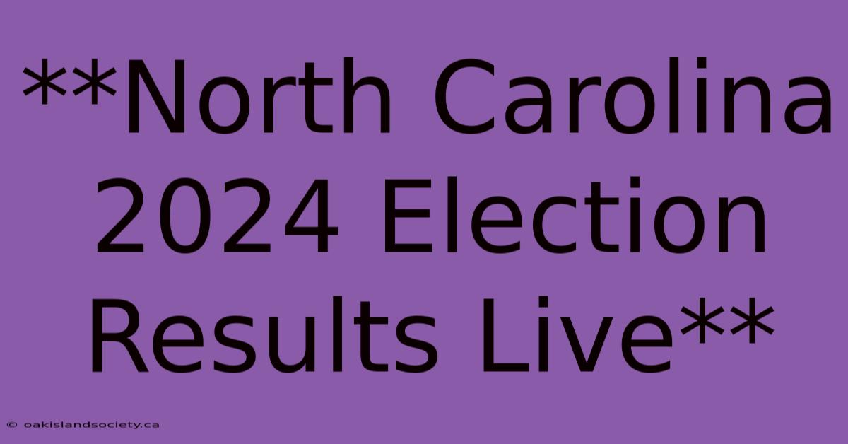 **North Carolina 2024 Election Results Live**