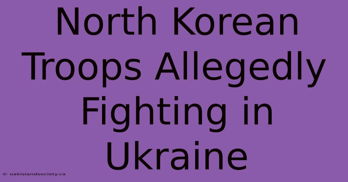 North Korean Troops Allegedly Fighting In Ukraine 