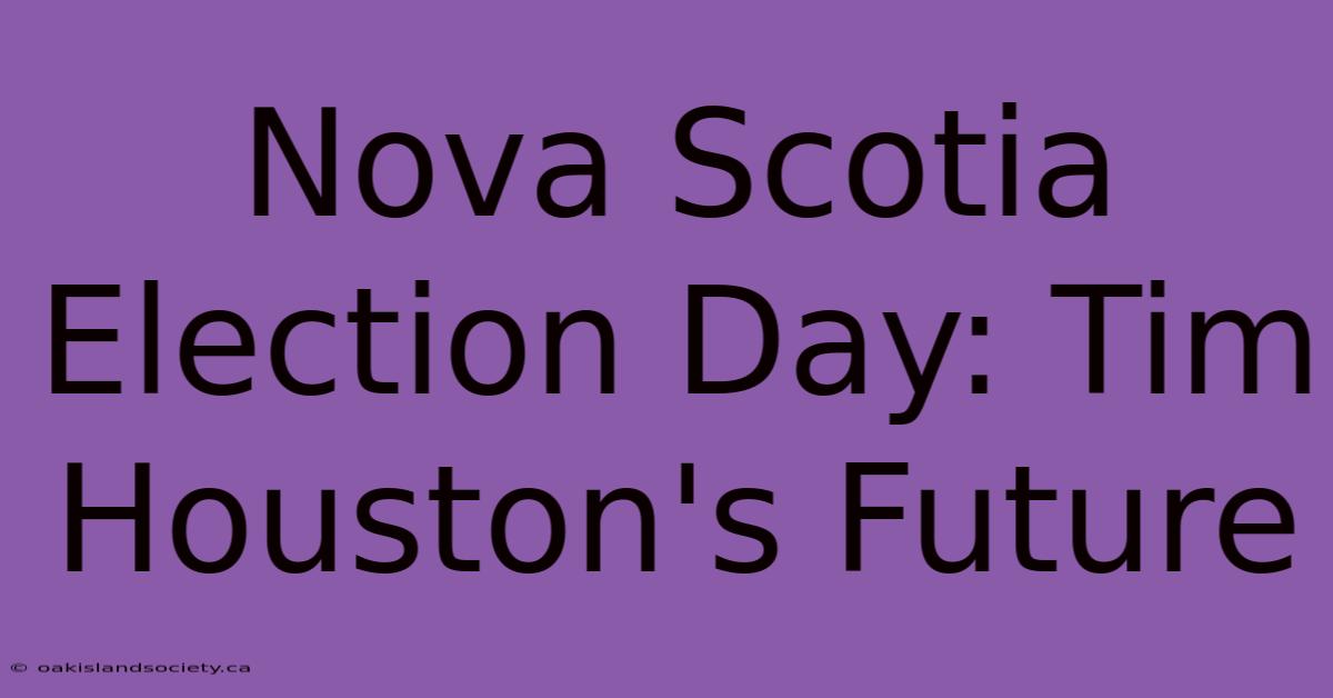 Nova Scotia Election Day: Tim Houston's Future