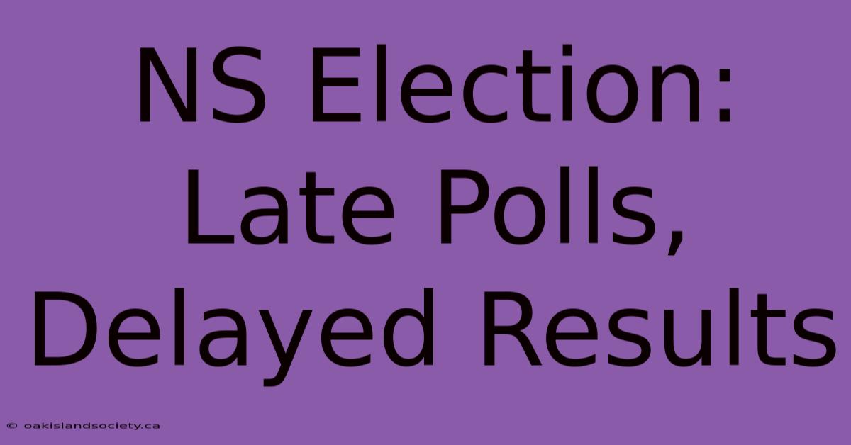 NS Election: Late Polls, Delayed Results