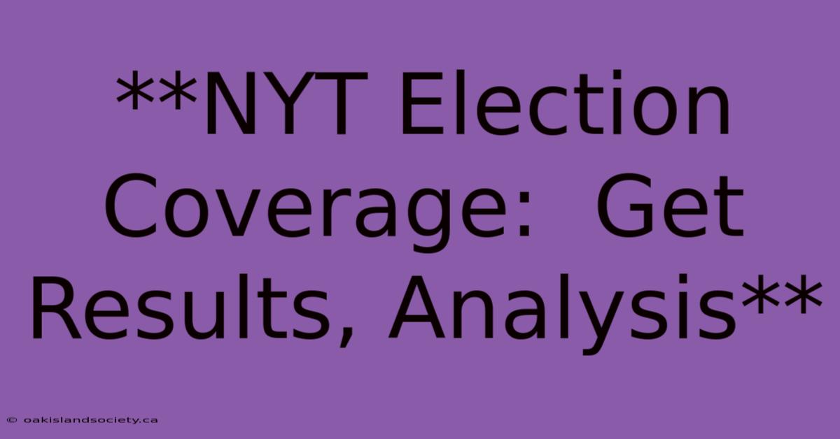 **NYT Election Coverage:  Get Results, Analysis**