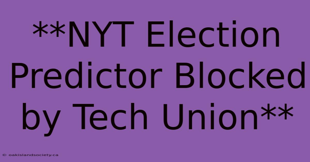 **NYT Election Predictor Blocked By Tech Union**