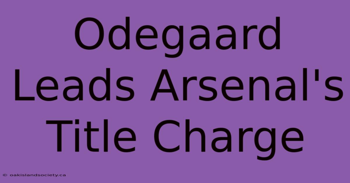 Odegaard Leads Arsenal's Title Charge