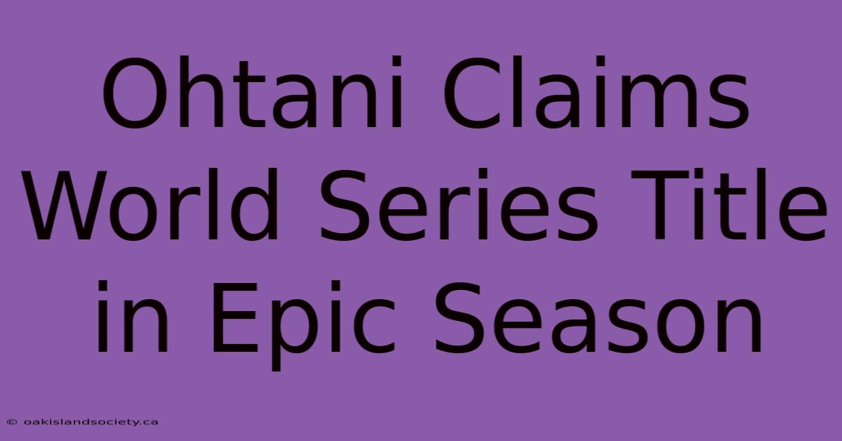 Ohtani Claims World Series Title In Epic Season