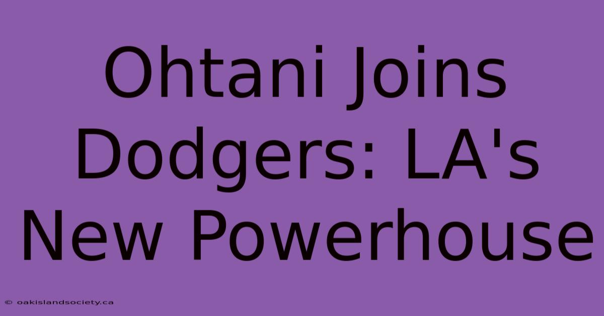 Ohtani Joins Dodgers: LA's New Powerhouse