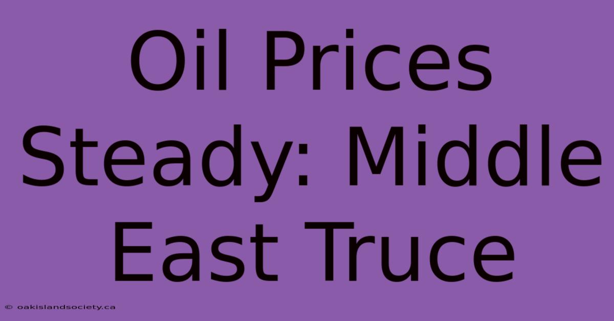 Oil Prices Steady: Middle East Truce