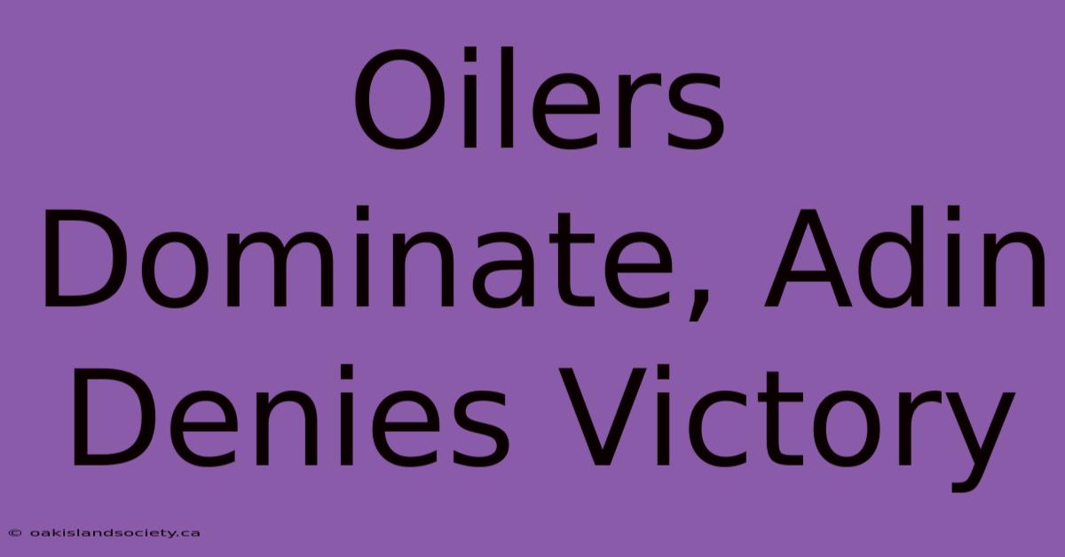 Oilers Dominate, Adin Denies Victory