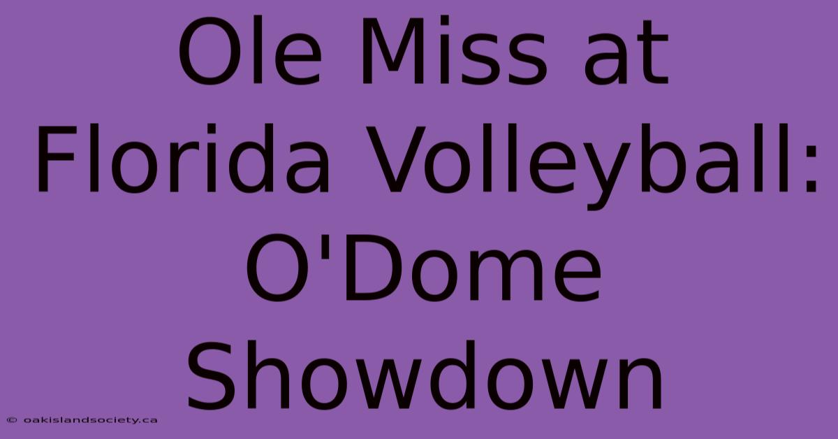 Ole Miss At Florida Volleyball: O'Dome Showdown