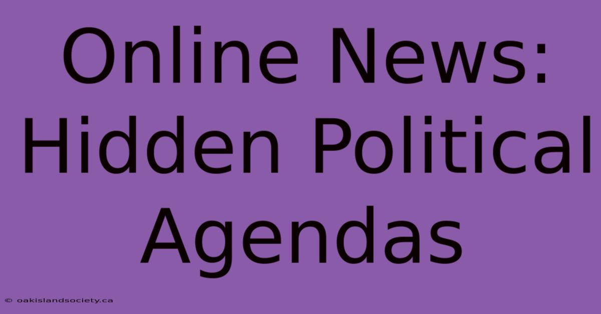 Online News: Hidden Political Agendas