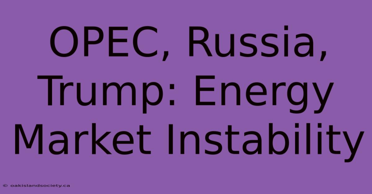 OPEC, Russia, Trump: Energy Market Instability