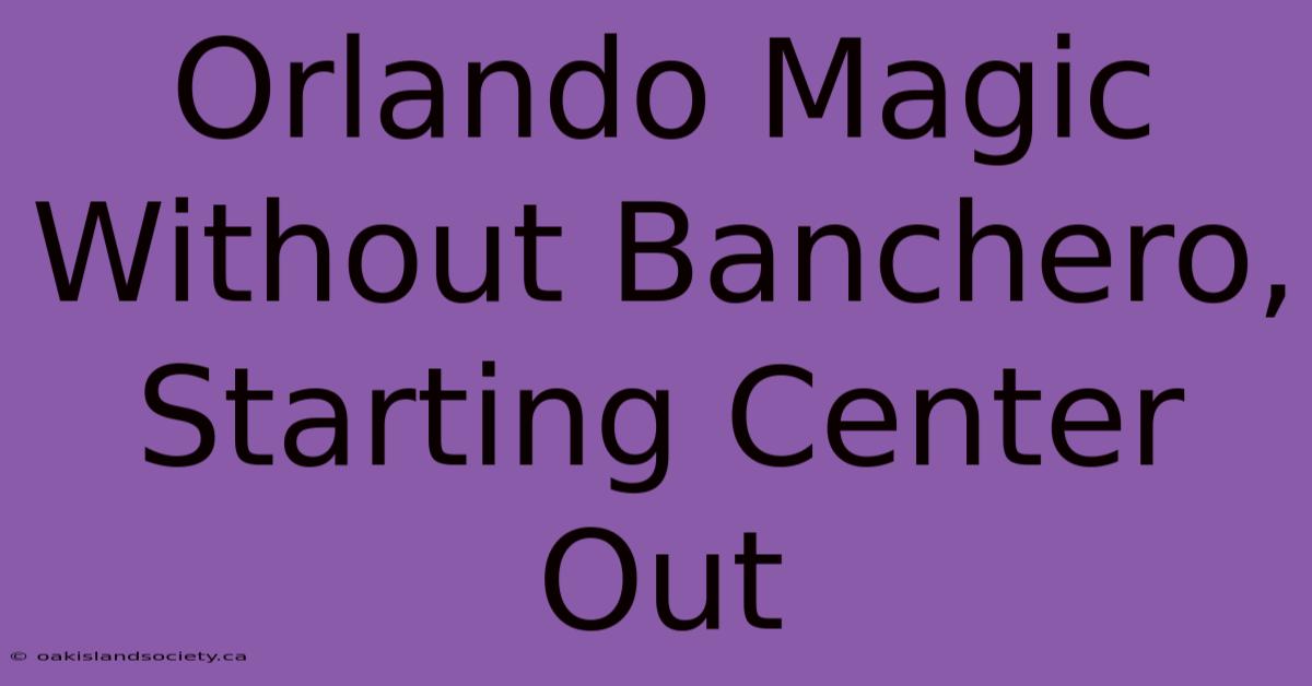 Orlando Magic Without Banchero, Starting Center Out