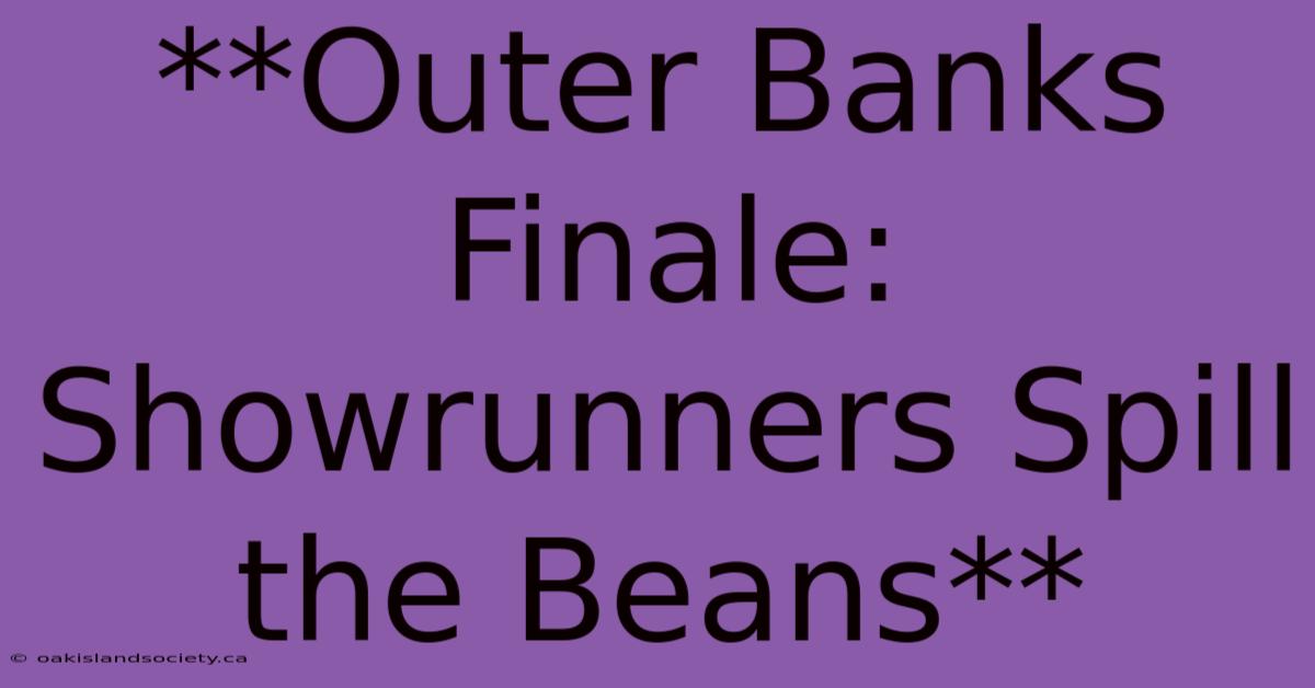 **Outer Banks Finale: Showrunners Spill The Beans**