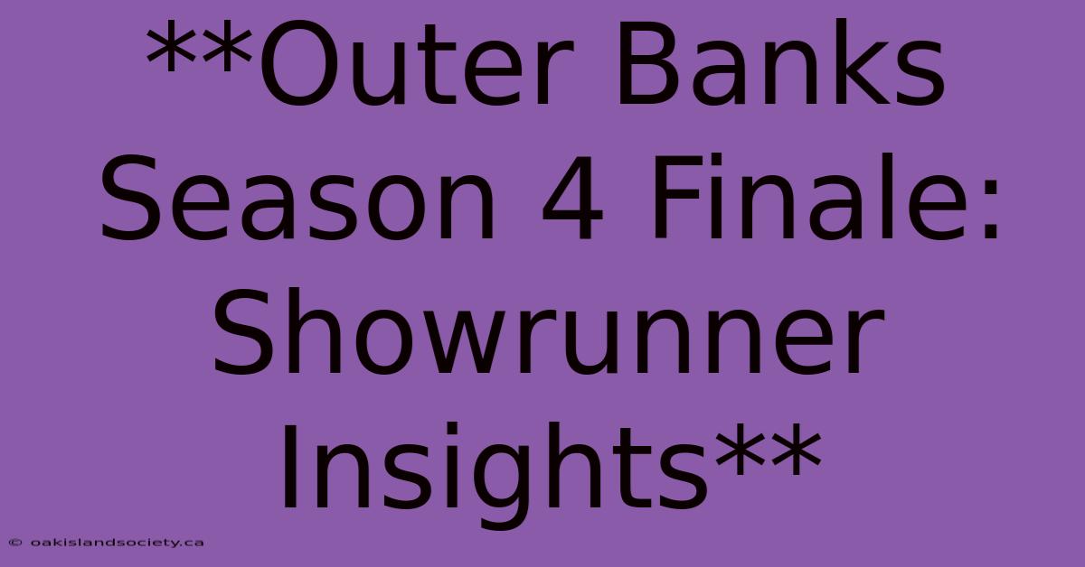 **Outer Banks Season 4 Finale: Showrunner Insights** 