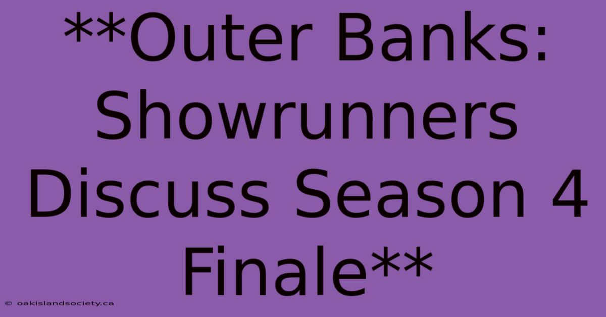 **Outer Banks: Showrunners Discuss Season 4 Finale** 