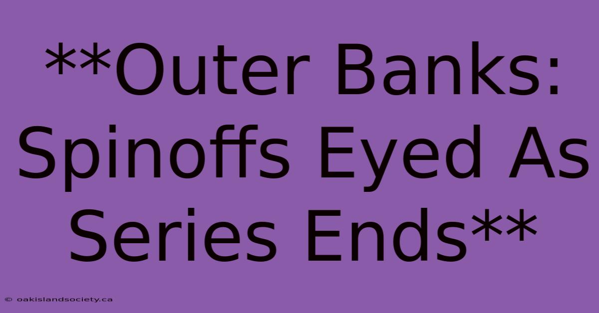 **Outer Banks: Spinoffs Eyed As Series Ends** 