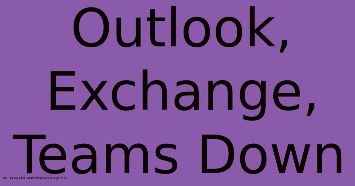 Outlook, Exchange, Teams Down