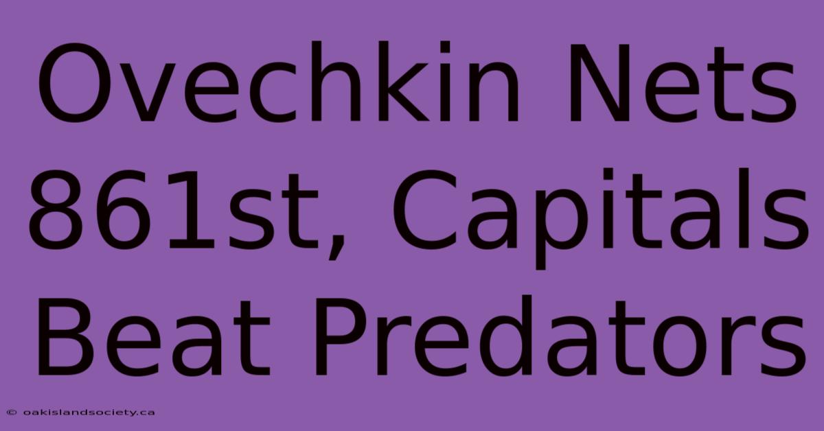 Ovechkin Nets 861st, Capitals Beat Predators