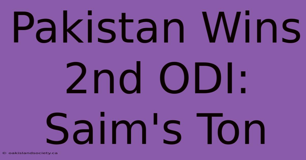 Pakistan Wins 2nd ODI: Saim's Ton