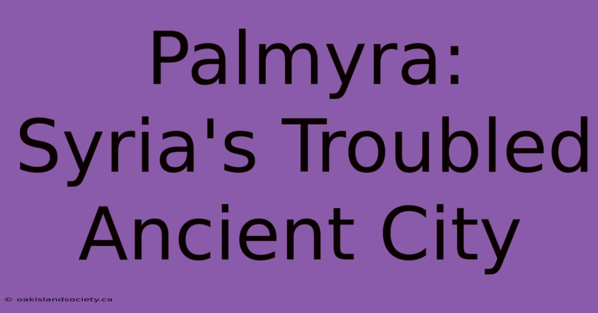 Palmyra: Syria's Troubled Ancient City