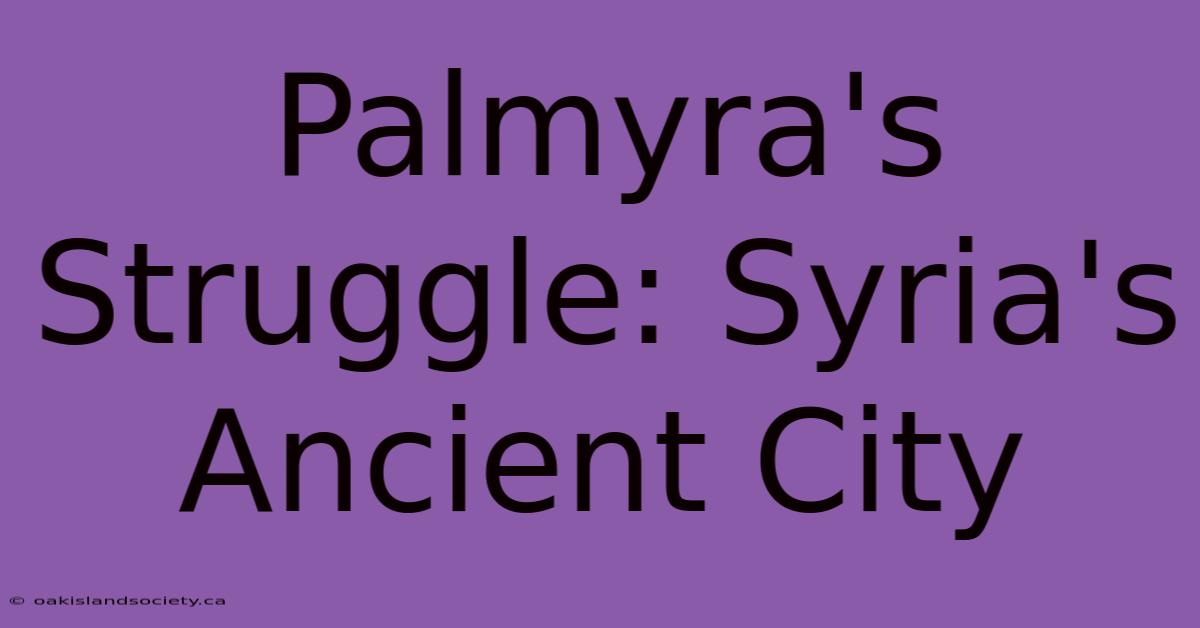 Palmyra's Struggle: Syria's Ancient City