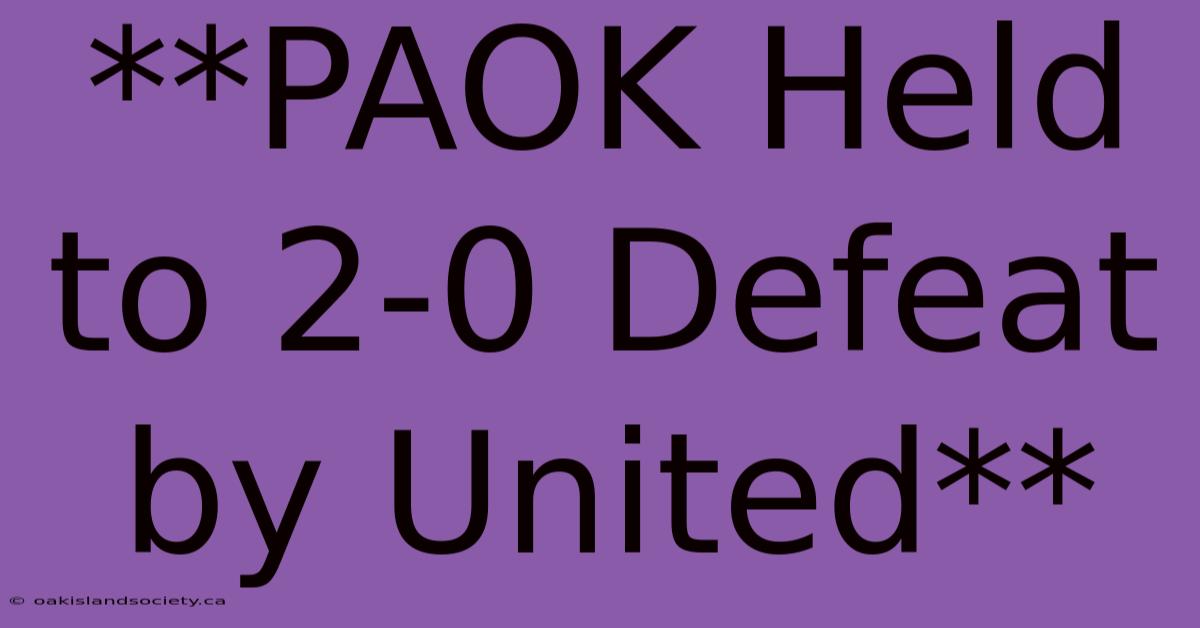 **PAOK Held To 2-0 Defeat By United** 