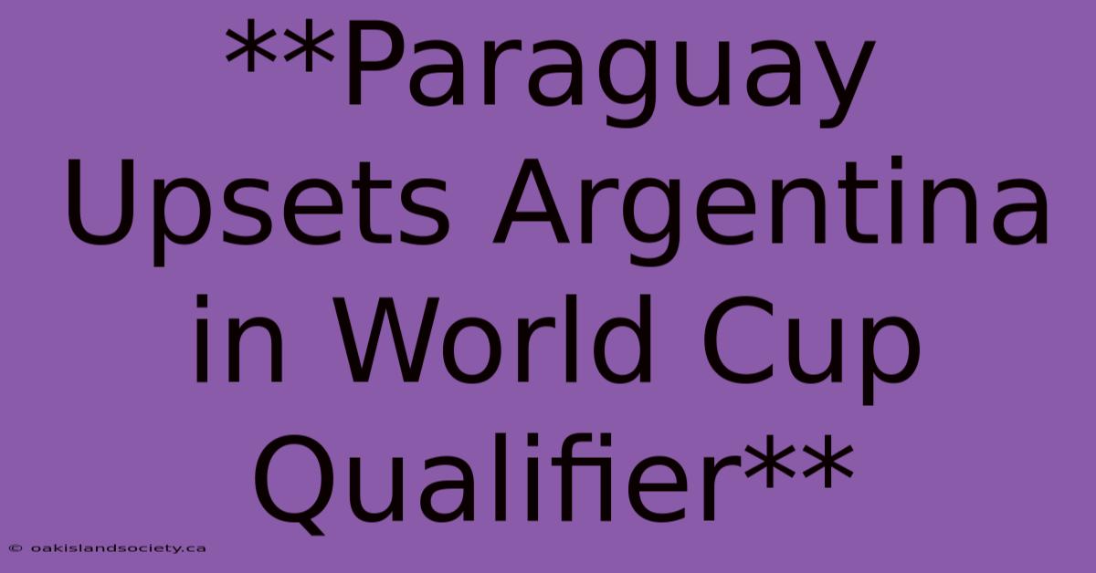 **Paraguay Upsets Argentina In World Cup Qualifier**