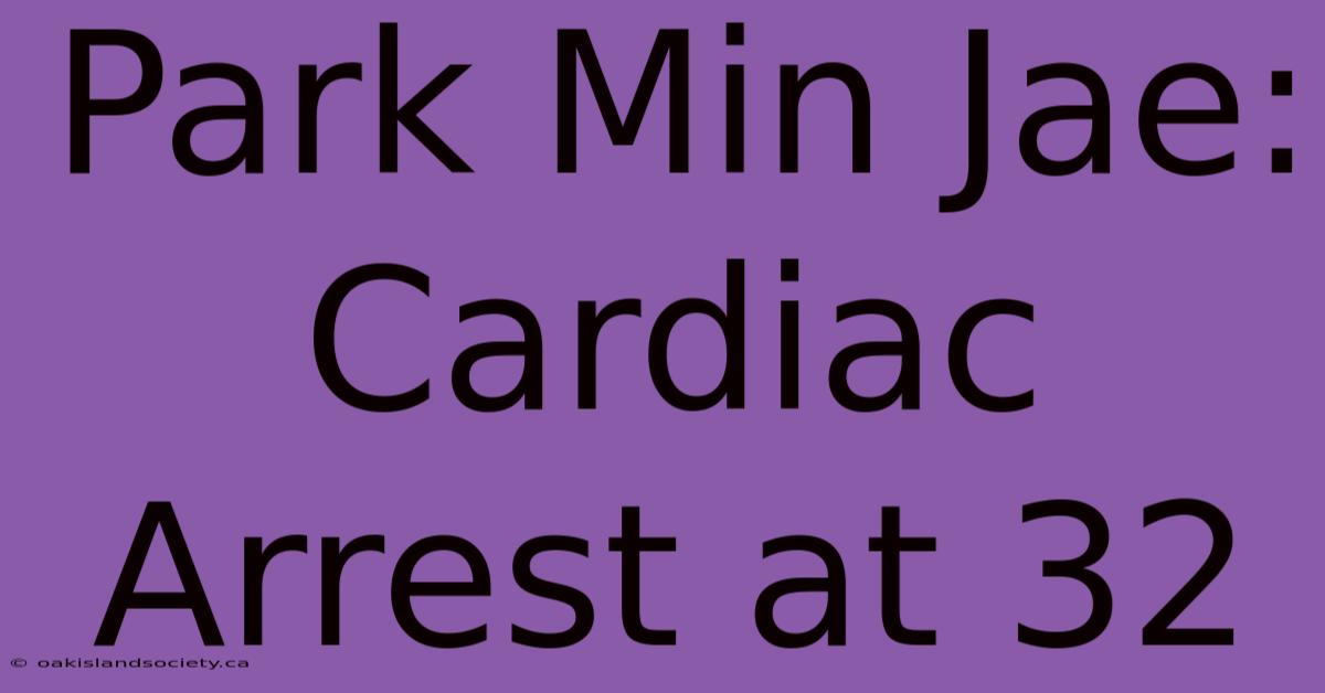 Park Min Jae: Cardiac Arrest At 32