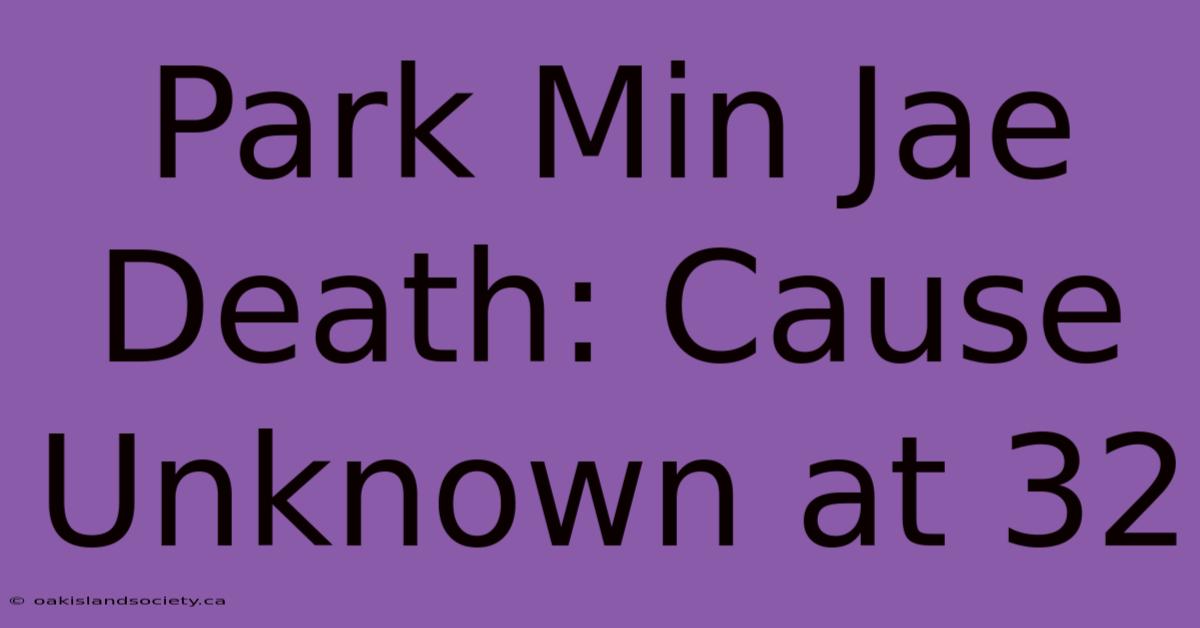 Park Min Jae Death: Cause Unknown At 32