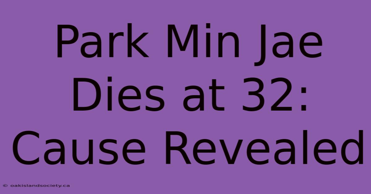 Park Min Jae Dies At 32: Cause Revealed