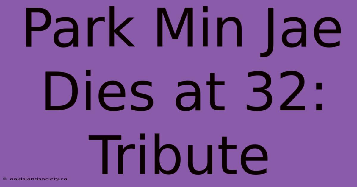 Park Min Jae Dies At 32: Tribute