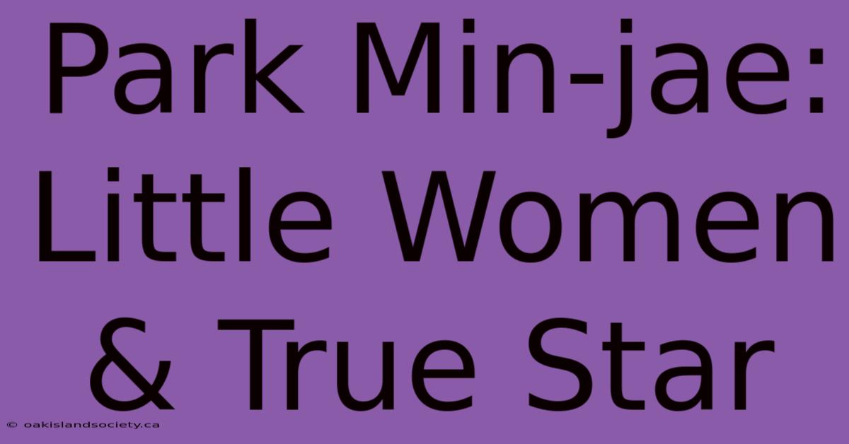 Park Min-jae: Little Women & True Star