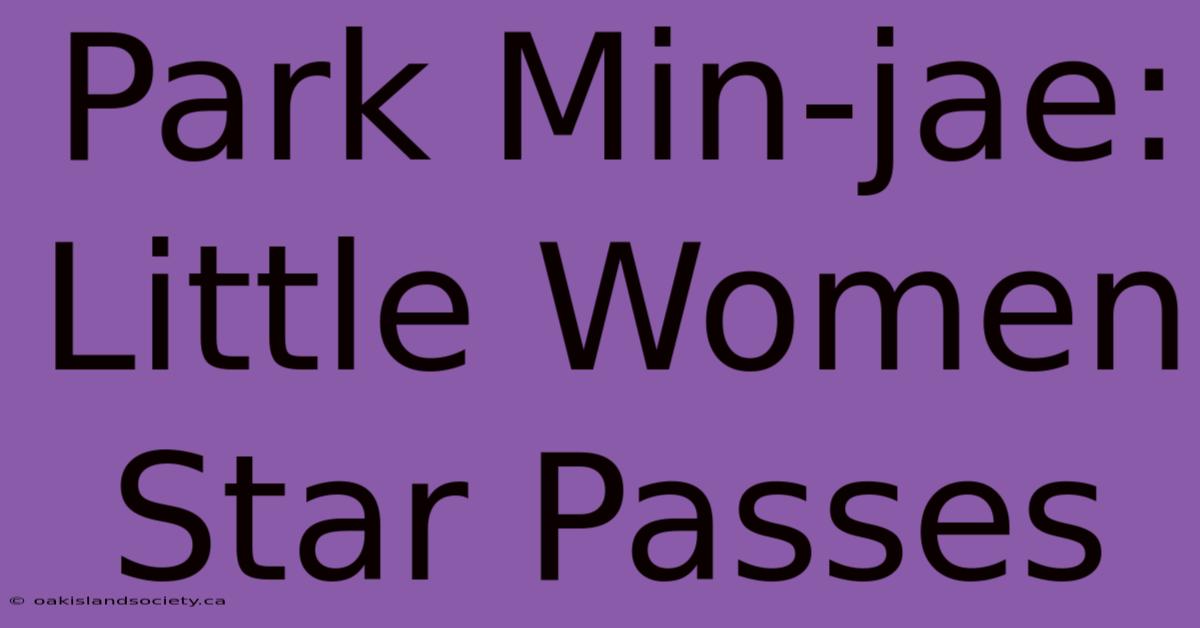 Park Min-jae: Little Women Star Passes