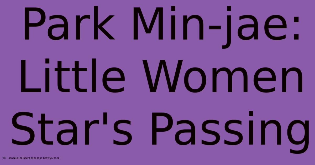 Park Min-jae: Little Women Star's Passing