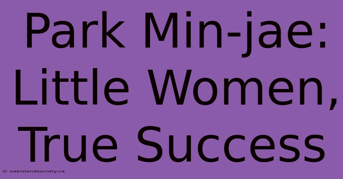 Park Min-jae: Little Women, True Success