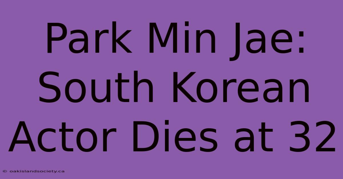 Park Min Jae: South Korean Actor Dies At 32