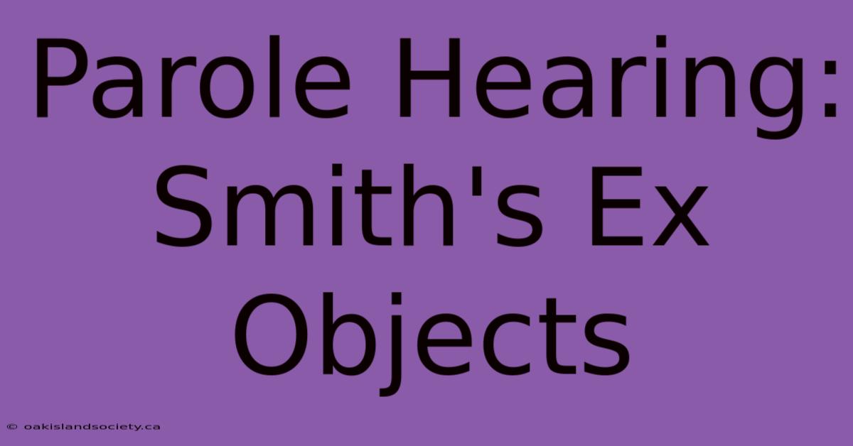 Parole Hearing: Smith's Ex Objects