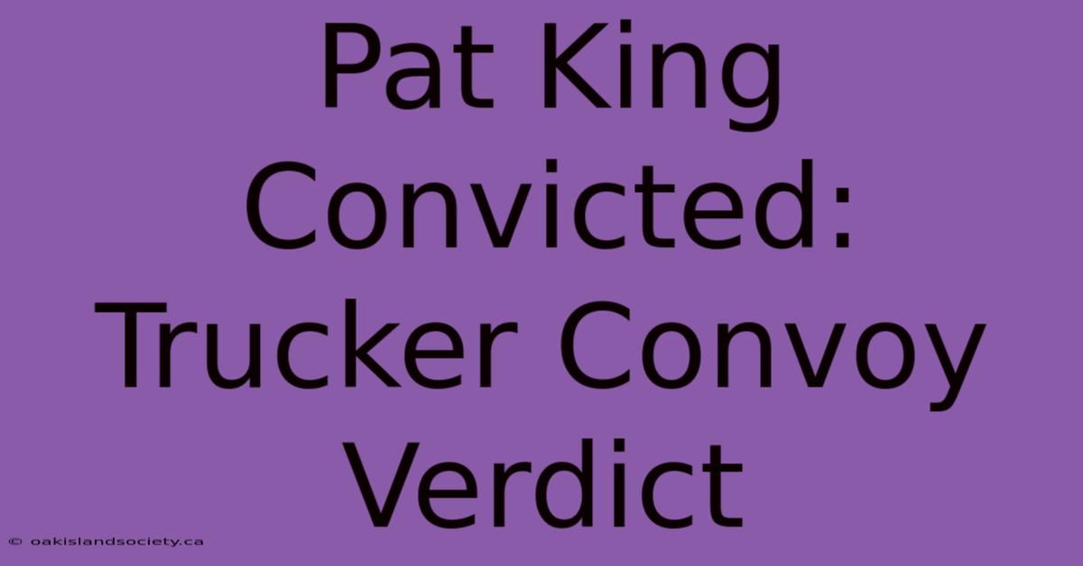 Pat King Convicted: Trucker Convoy Verdict