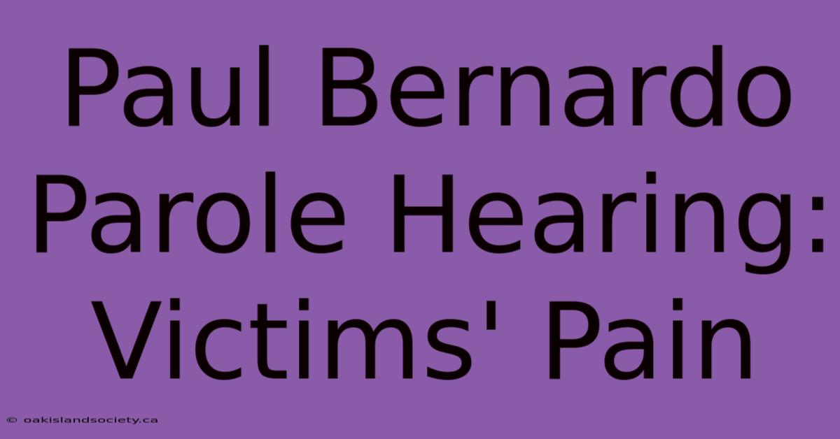 Paul Bernardo Parole Hearing: Victims' Pain