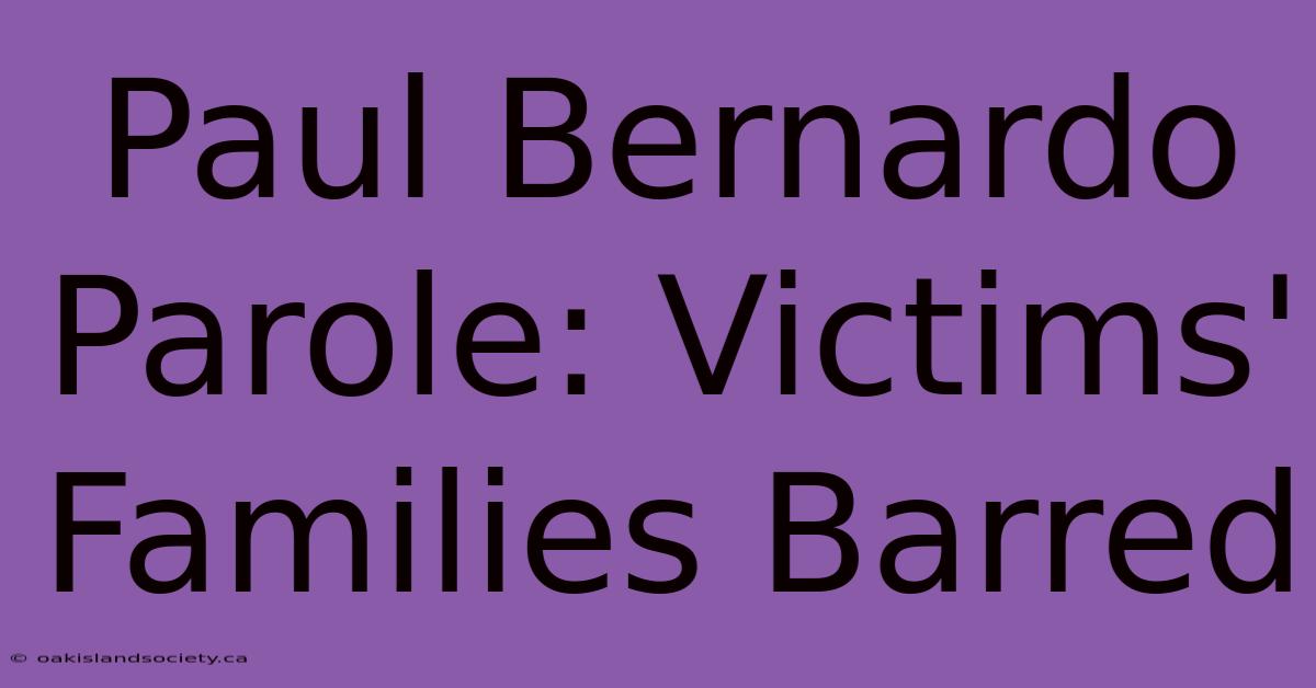 Paul Bernardo Parole: Victims' Families Barred