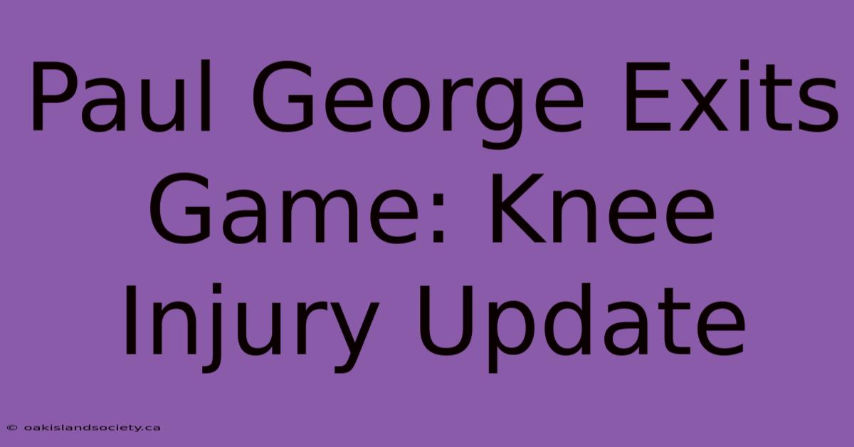 Paul George Exits Game: Knee Injury Update